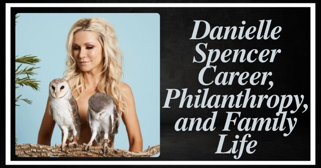 Danielle Spencer Career, Philanthropy, and Family Life