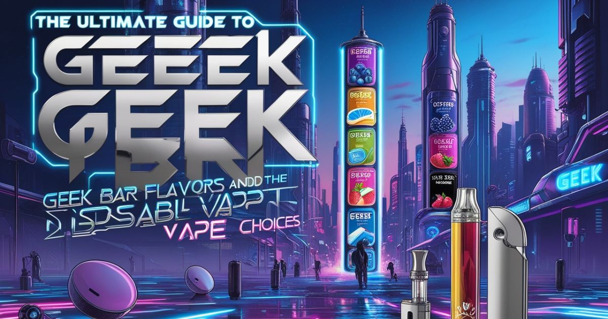 The Ultimate Guide to Geek Bar, Geek Bar Flavors, and the Best Disposable Vape Choices